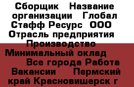 Сборщик › Название организации ­ Глобал Стафф Ресурс, ООО › Отрасль предприятия ­ Производство › Минимальный оклад ­ 35 000 - Все города Работа » Вакансии   . Пермский край,Красновишерск г.